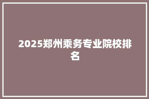 2025郑州乘务专业院校排名