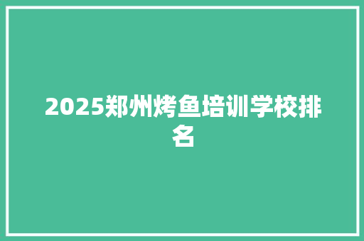 2025郑州烤鱼培训学校排名