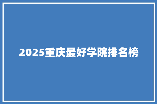 2025重庆最好学院排名榜