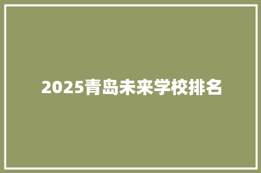 2025青岛未来学校排名 工作类