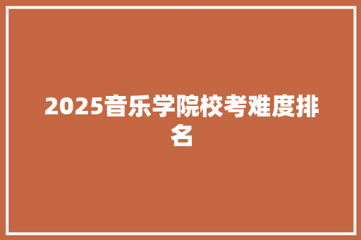 2025音乐学院校考难度排名