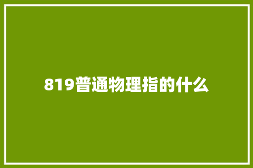 819普通物理指的什么 生活类