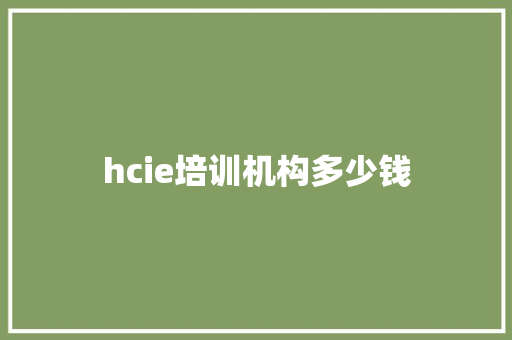 hcie培训机构多少钱 生活感悟