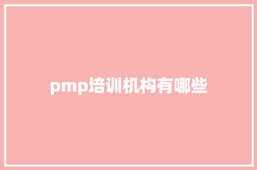pmp培训机构有哪些 工作报告
