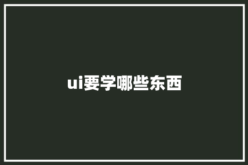 ui要学哪些东西 生活随笔