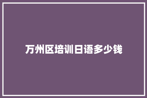 万州区培训日语多少钱 生活类