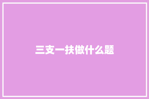 三支一扶做什么题 工作类