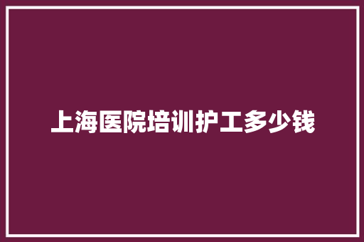上海医院培训护工多少钱