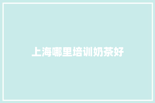上海哪里培训奶茶好 采访稿