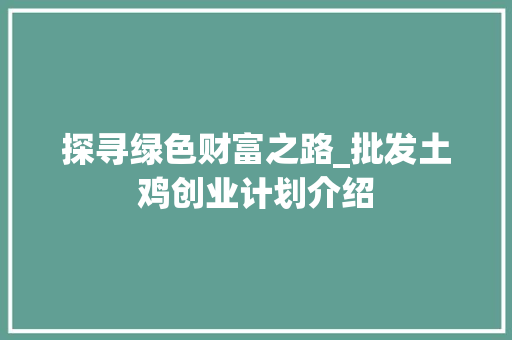 探寻绿色财富之路_批发土鸡创业计划介绍