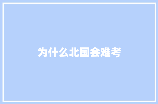 为什么北国会难考 工作总结