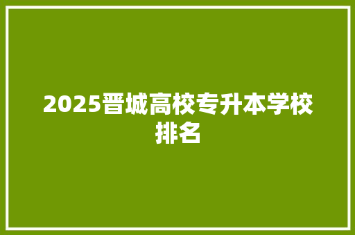 2025晋城高校专升本学校排名