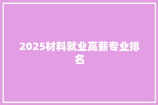 2025材料就业高薪专业排名