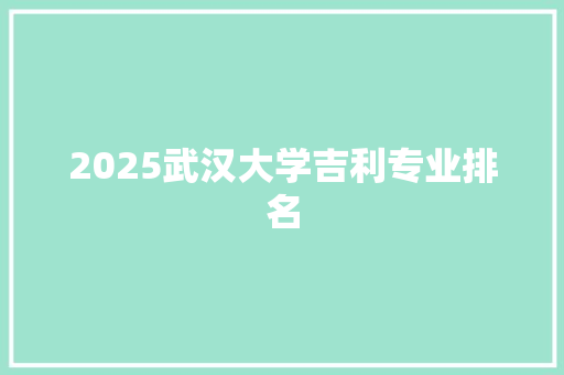 2025武汉大学吉利专业排名