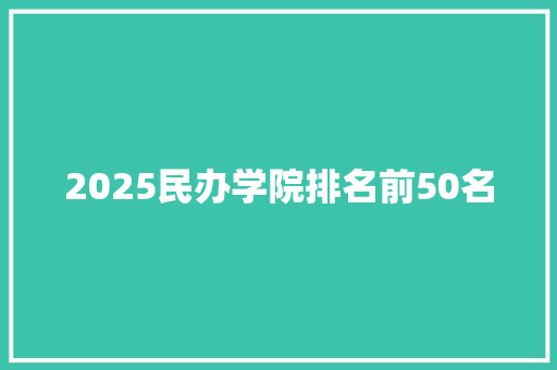 2025民办学院排名前50名