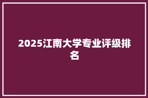 2025江南大学专业评级排名