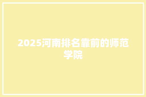 2025河南排名靠前的师范学院