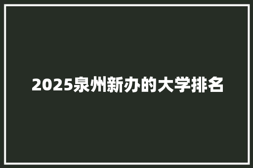 2025泉州新办的大学排名