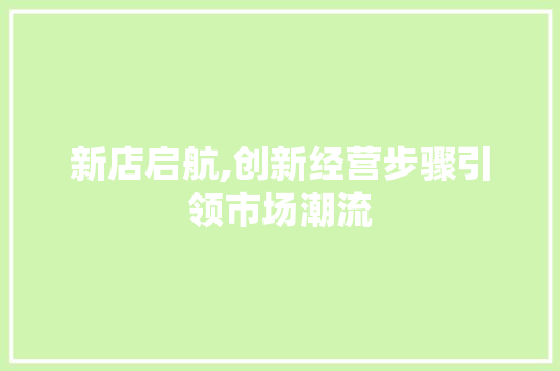 新店启航,创新经营步骤引领市场潮流