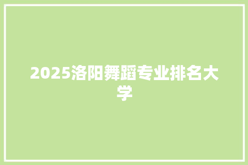 2025洛阳舞蹈专业排名大学