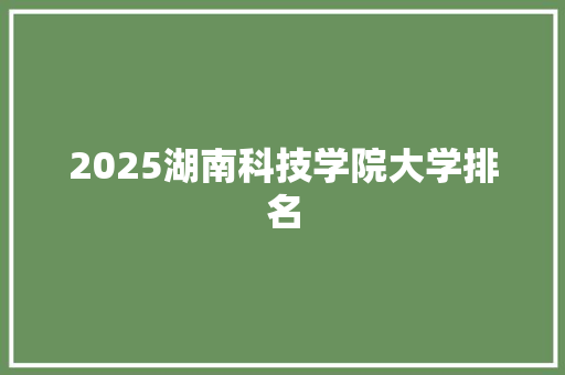 2025湖南科技学院大学排名