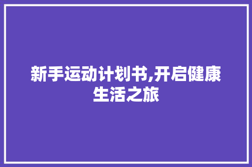 新手运动计划书,开启健康生活之旅