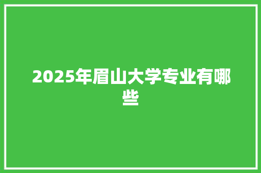 2025年眉山大学专业有哪些