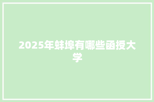 2025年蚌埠有哪些函授大学 工作总结