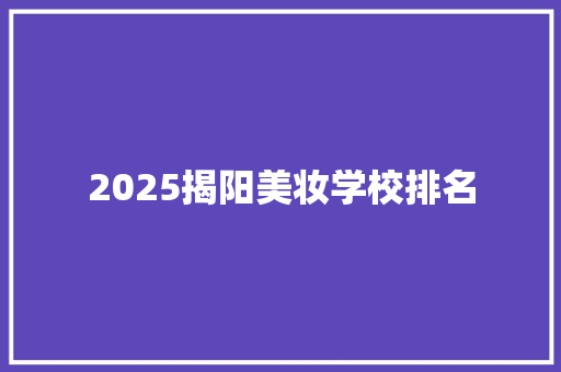 2025揭阳美妆学校排名 生活随笔