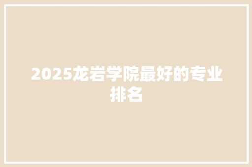 2025龙岩学院最好的专业排名