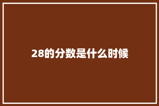28的分数是什么时候