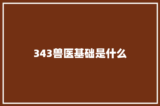 343兽医基础是什么