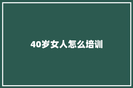 40岁女人怎么培训