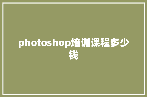 photoshop培训课程多少钱
