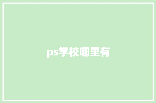 ps学校哪里有