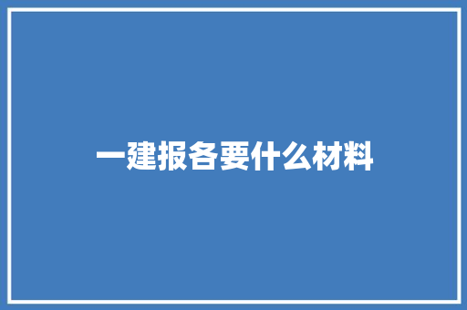一建报各要什么材料