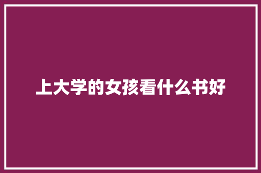 上大学的女孩看什么书好 采访稿