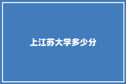 上江苏大学多少分 工作总结