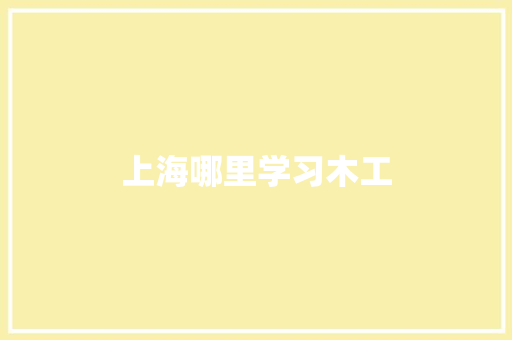 上海哪里学习木工 生活类