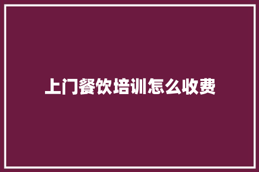 上门餐饮培训怎么收费