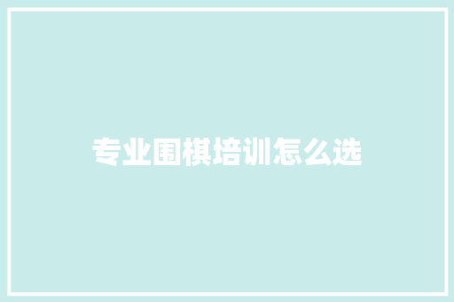 专业围棋培训怎么选 工作类