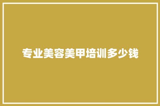 专业美容美甲培训多少钱