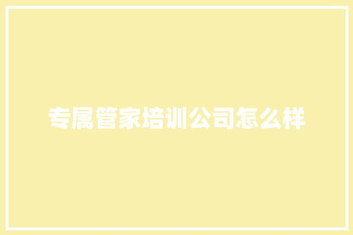 专属管家培训公司怎么样