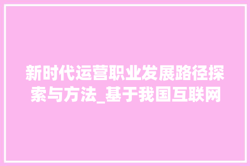 新时代运营职业发展路径探索与方法_基于我国互联网行业视角