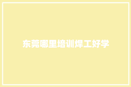 东莞哪里培训焊工好学