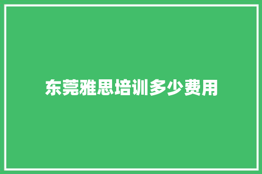 东莞雅思培训多少费用 特写稿