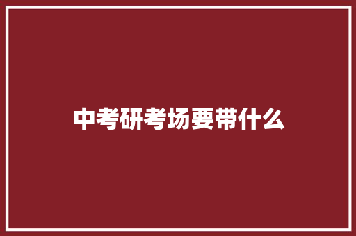 中考研考场要带什么