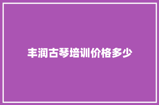 丰润古琴培训价格多少