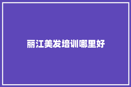 丽江美发培训哪里好