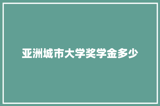 亚洲城市大学奖学金多少